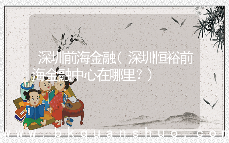 深圳前海金融(深圳恒裕前海金融中心在哪里？)