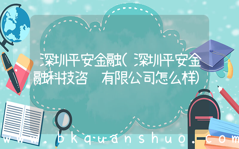 深圳平安金融(深圳平安金融科技咨询有限公司怎么样)