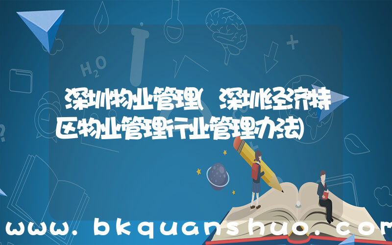 深圳物业管理(深圳经济特区物业管理行业管理办法)