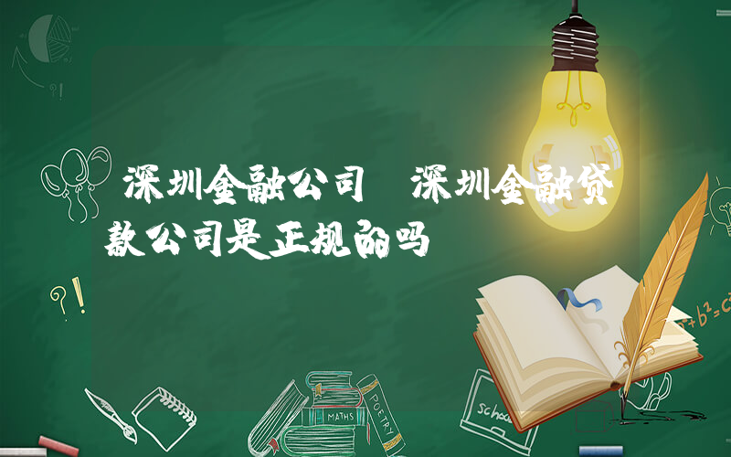 深圳金融公司(深圳金融贷款公司是正规的吗？)