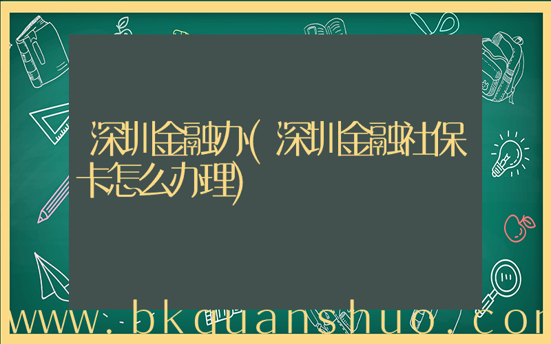 深圳金融办(深圳金融社保卡怎么办理)