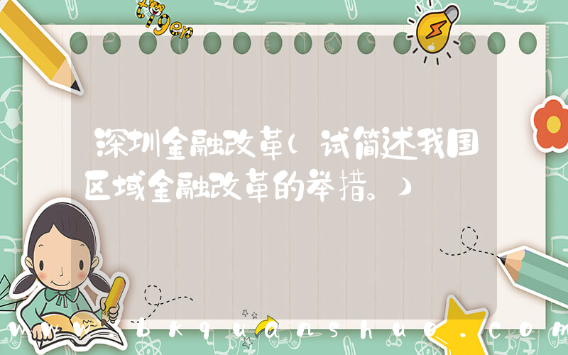 深圳金融改革(试简述我国区域金融改革的举措。)