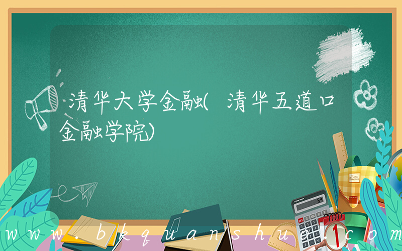清华大学金融(清华五道口金融学院)