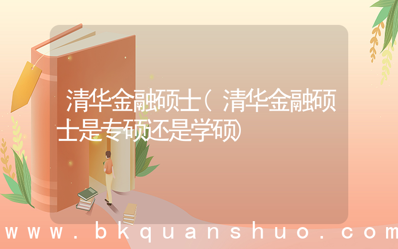 清华金融硕士(清华金融硕士是专硕还是学硕)