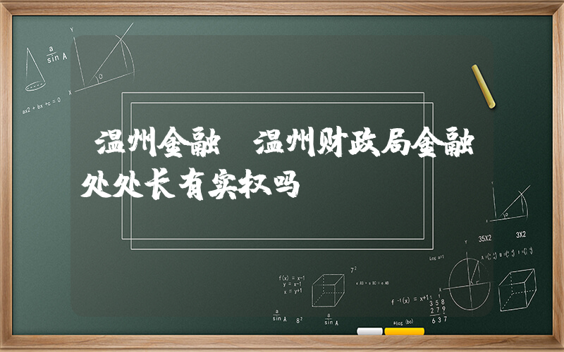 温州金融(温州财政局金融处处长有实权吗)