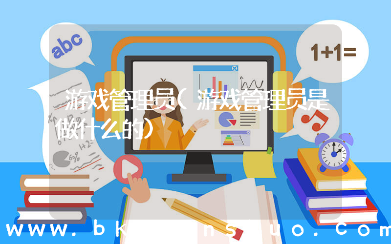 游戏管理员(游戏管理员是做什么的)