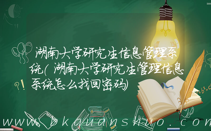 湖南大学研究生信息管理系统(湖南大学研究生管理信息系统怎么找回密码)