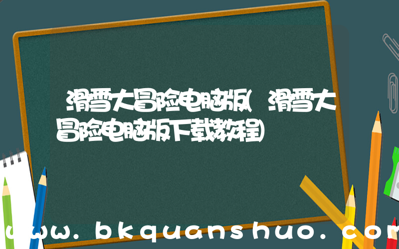 滑雪大冒险电脑版(滑雪大冒险电脑版下载教程)