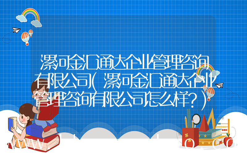 漯河金汇通达企业管理咨询有限公司(漯河金汇通达企业管理咨询有限公司怎么样？)