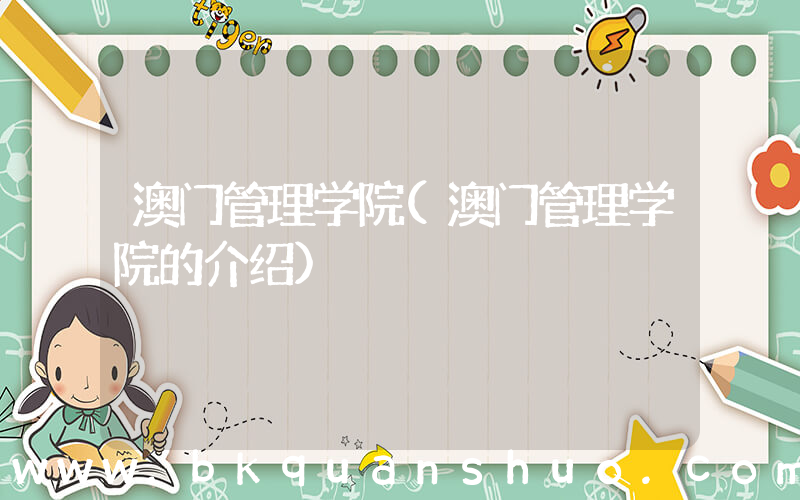 澳门管理学院(澳门管理学院的介绍)