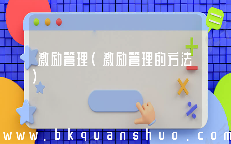 激励管理(激励管理的方法)