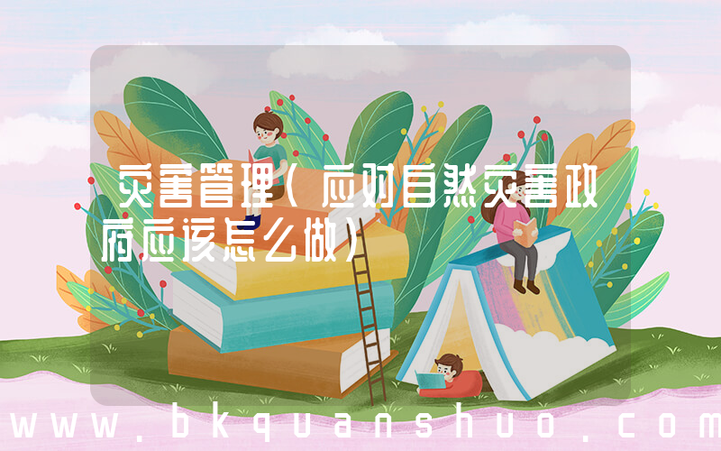 灾害管理(应对自然灾害政府应该怎么做)