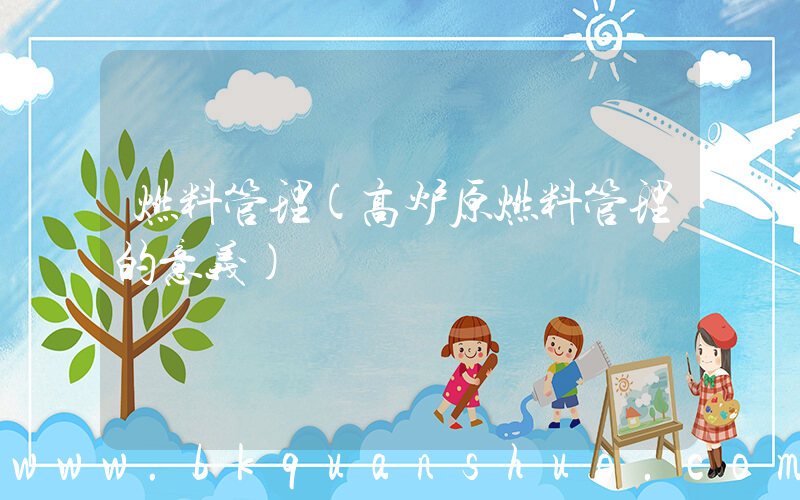 燃料管理(高炉原燃料管理的意义)