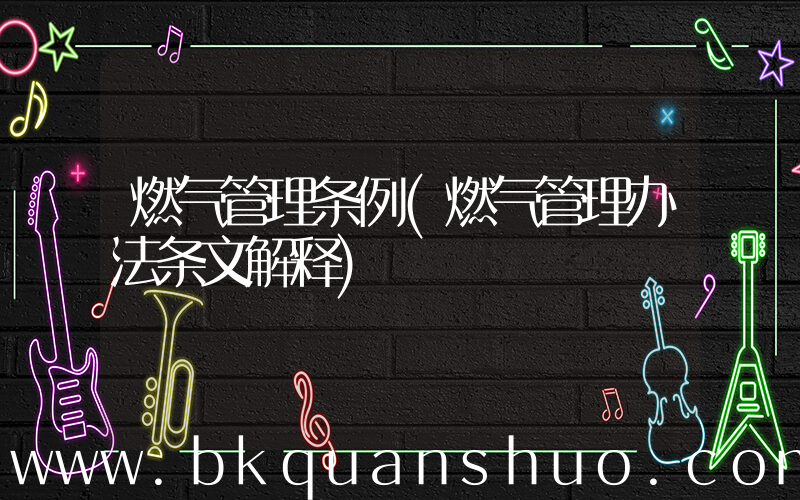 燃气管理条例(燃气管理办法条文解释)
