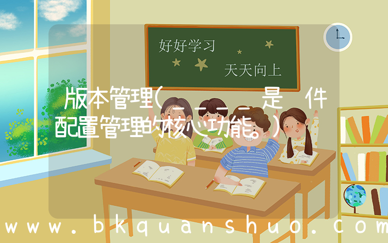 版本管理(____是软件配置管理的核心功能。)