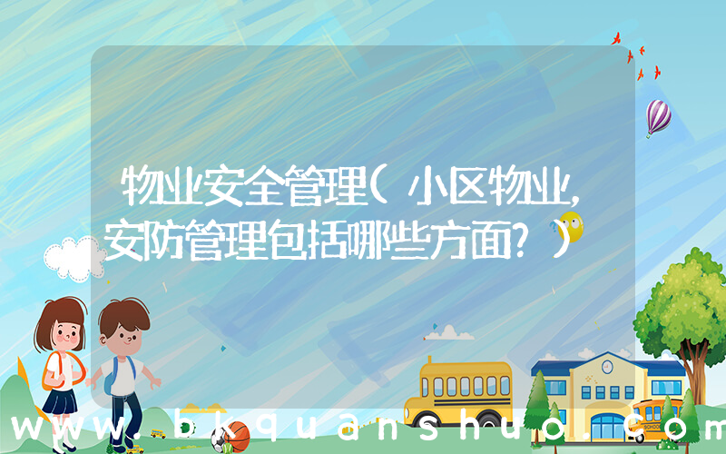 物业安全管理(小区物业，安防管理包括哪些方面？)