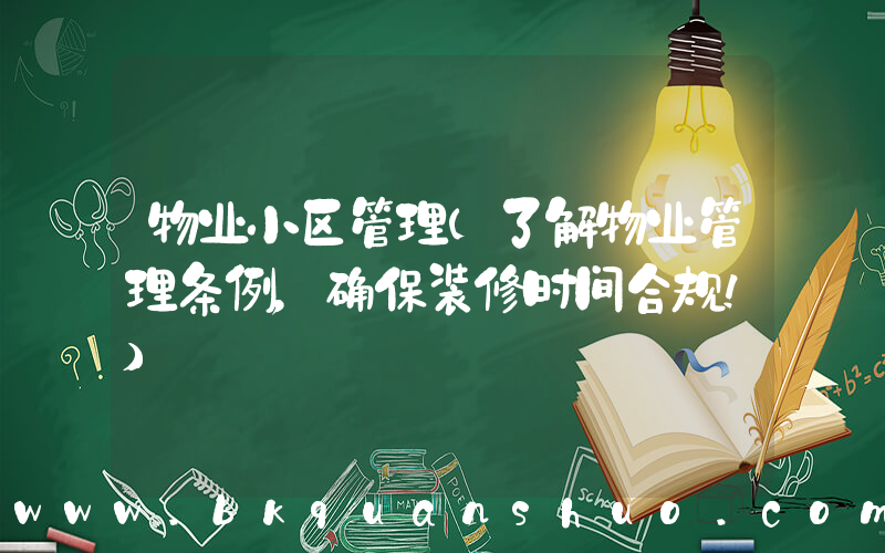 物业小区管理(了解物业管理条例，确保装修时间合规！)
