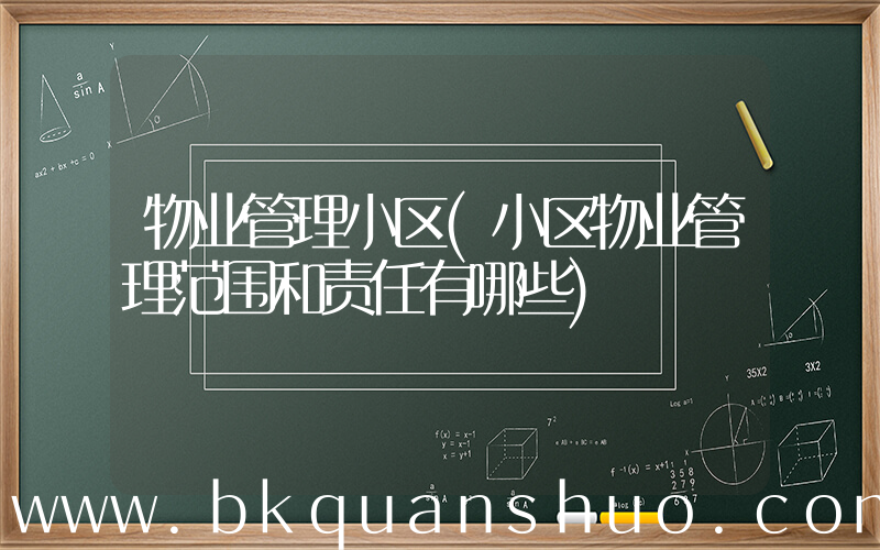 物业管理小区(小区物业管理范围和责任有哪些)