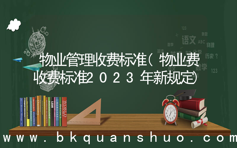物业管理收费标准(物业费收费标准2023年新规定)