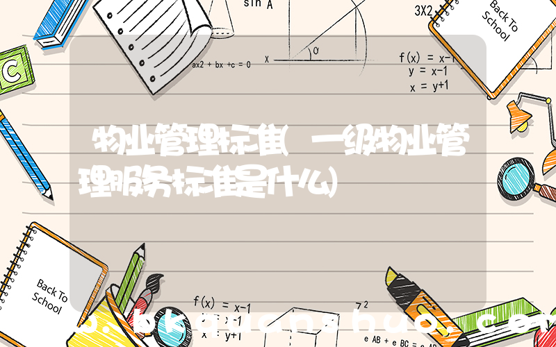 物业管理标准(一级物业管理服务标准是什么)