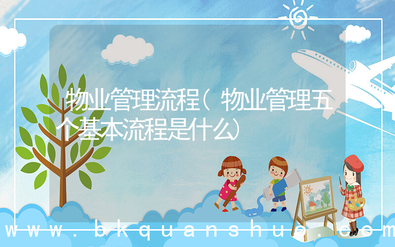 物业管理流程(物业管理五个基本流程是什么)