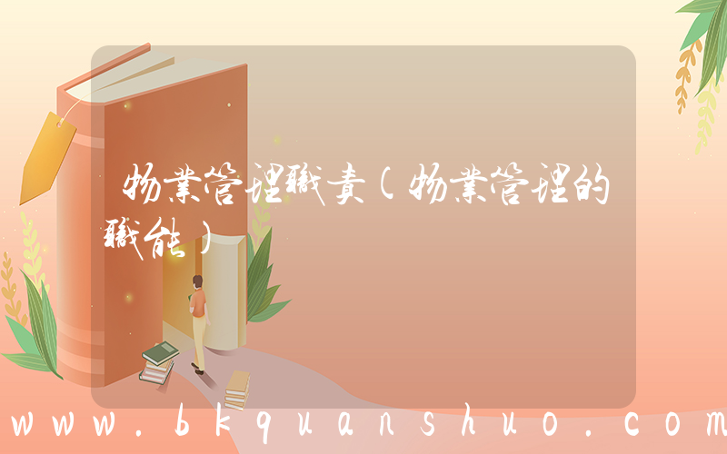 物业管理职责(物业管理的职能)