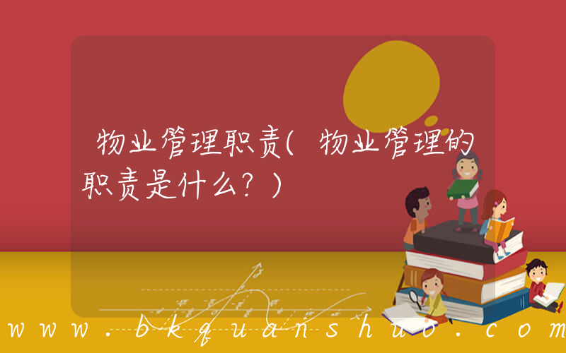 物业管理职责(物业管理的职责是什么？)