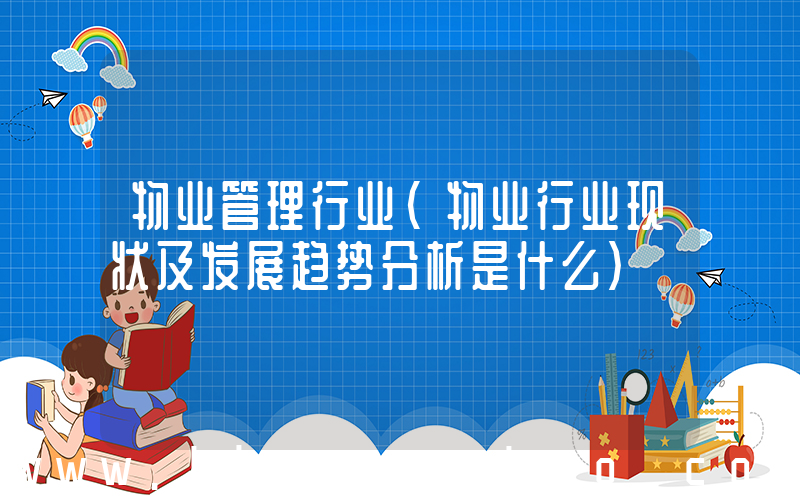 物业管理行业(物业行业现状及发展趋势分析是什么)