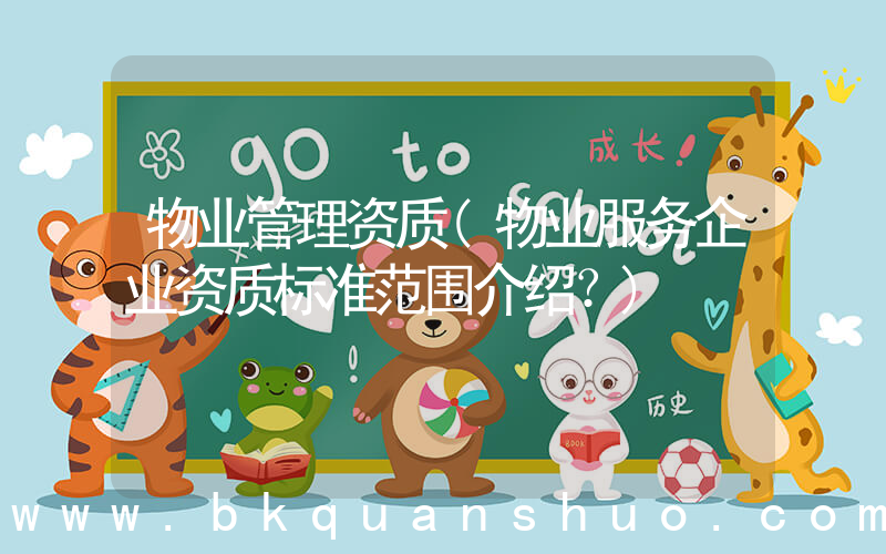 物业管理资质(物业服务企业资质标准范围介绍？)