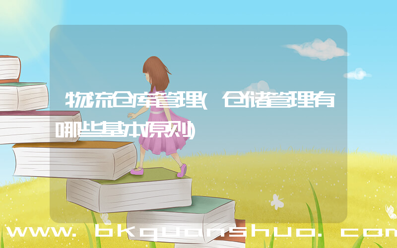 物流仓库管理(仓储管理有哪些基本原则)
