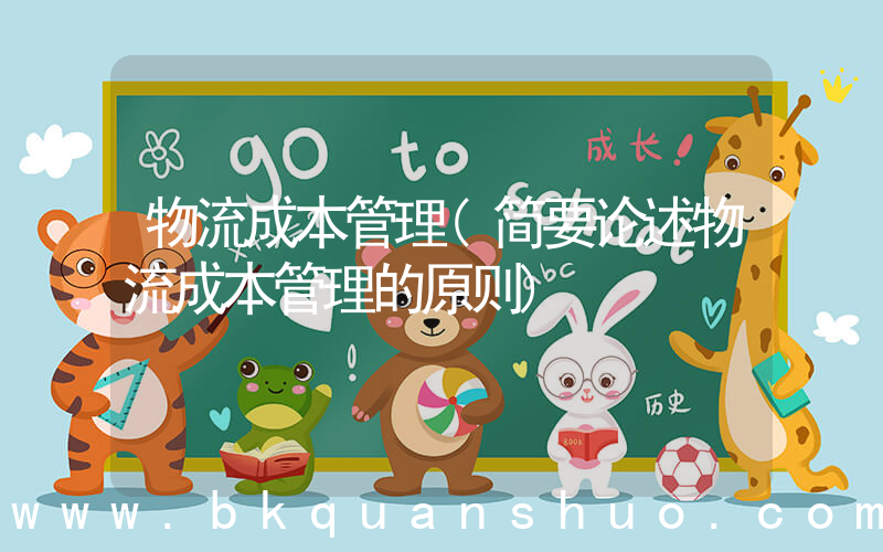 物流成本管理(简要论述物流成本管理的原则)