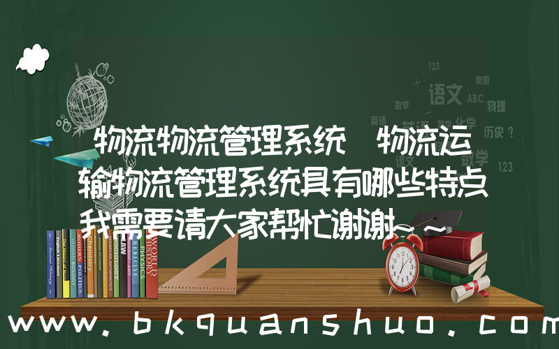 物流物流管理系统(物流运输物流管理系统具有哪些特点我需要请大家帮忙谢谢~~)