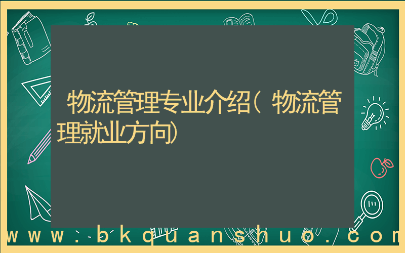 物流管理专业介绍(物流管理就业方向)