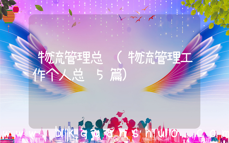 物流管理总结(物流管理工作个人总结5篇)
