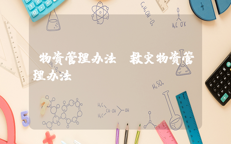 物资管理办法(救灾物资管理办法)