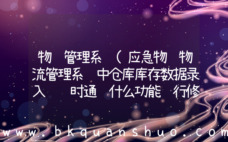 物资管理系统(应急物资物流管理系统中仓库库存数据录入错误时通过什么功能进行修改)