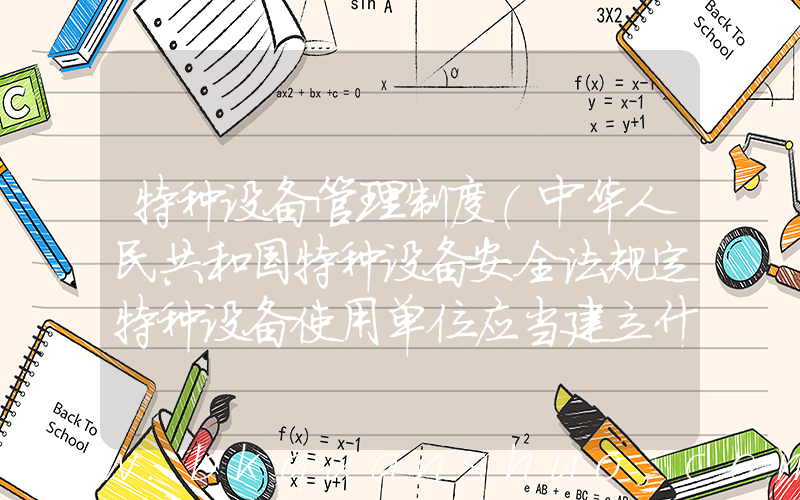 特种设备管理制度(中华人民共和国特种设备安全法规定特种设备使用单位应当建立什么等安全管理制)