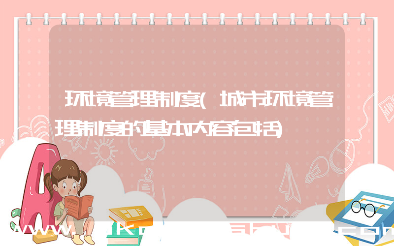 环境管理制度(城市环境管理制度的基本内容包括)