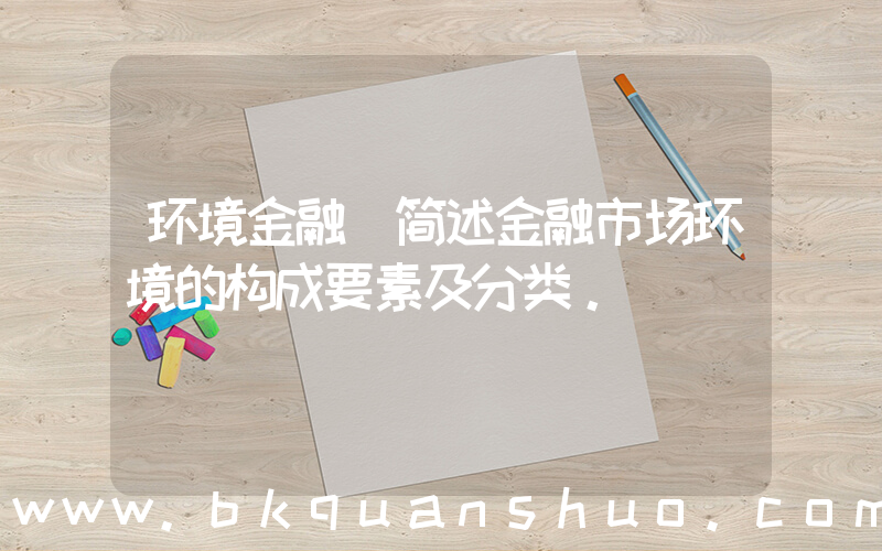 环境金融(简述金融市场环境的构成要素及分类。)