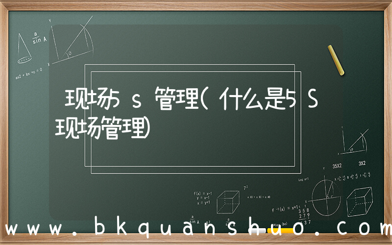 现场5s管理(什么是5S现场管理)