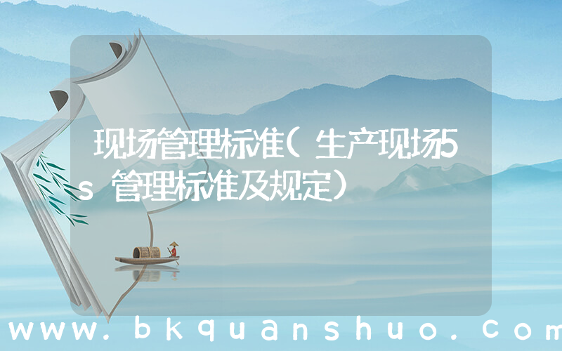 现场管理标准(生产现场5s管理标准及规定)