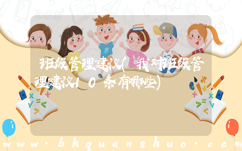 班级管理建议(我对班级管理建议10条有哪些)