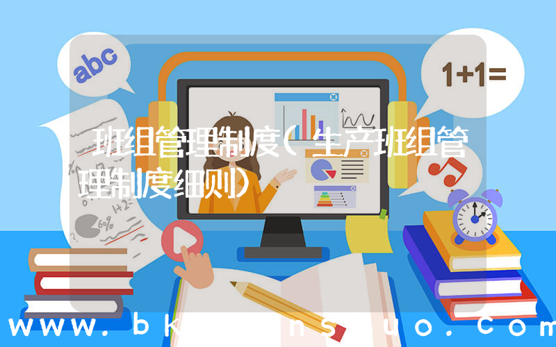 班组管理制度(生产班组管理制度细则)