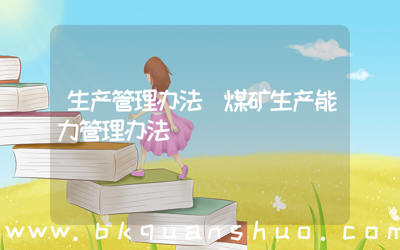 生产管理办法(煤矿生产能力管理办法)