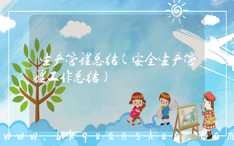 生产管理总结(安全生产管理工作总结)