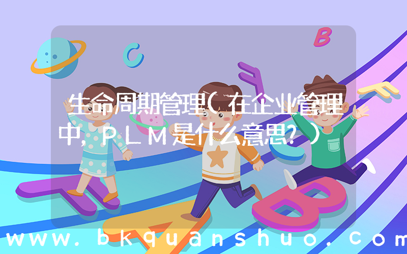 生命周期管理(在企业管理中，PLM是什么意思？)