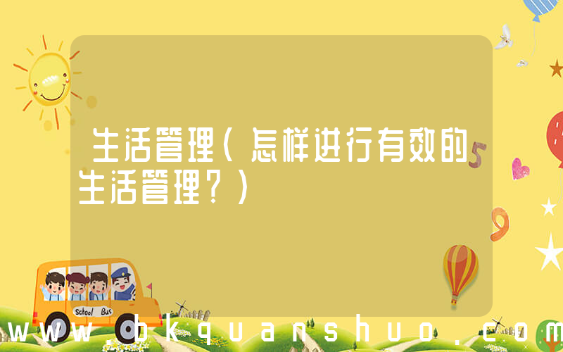 生活管理(怎样进行有效的生活管理？)