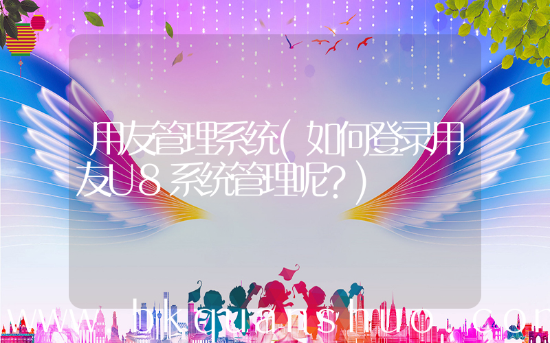 用友管理系统(如何登录用友U8系统管理呢？)