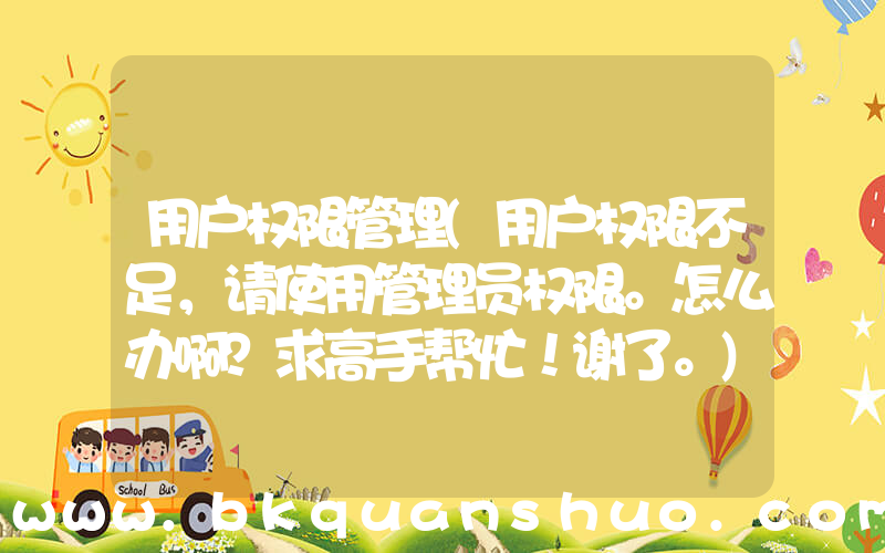 用户权限管理(用户权限不足，请使用管理员权限。怎么办啊？求高手帮忙！谢了。)