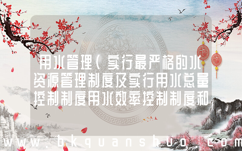 用水管理(实行最严格的水资源管理制度及实行用水总量控制制度用水效率控制制度和什么)